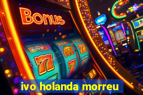 ivo holanda morreu